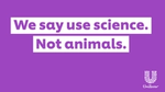 Purple poster with writing We say use science. Not animals